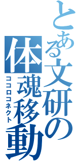 とある文研の体魂移動（ココロコネクト）