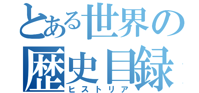 とある世界の歴史目録（ヒストリア）