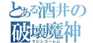 とある酒井の破壊魔神（マシンゴーレム）