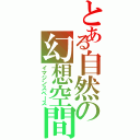 とある自然の幻想空間（イマジンスペース）