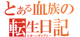 とある血族の転生日記（リボーンダイアリー）