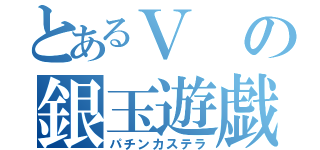 とあるＶの銀玉遊戯（パチンカステラ）