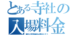 とある寺社の入場料金（海外の宗教施設は無料だそう）