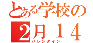 とある学校の２月１４日（バレンタイン）