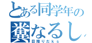 とある同学年の糞なるし（目障りだｋｓ）