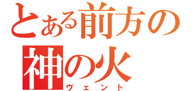 とある前方の神の火（ヴェント）