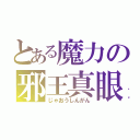 とある魔力の邪王真眼（じゃおうしんがん）