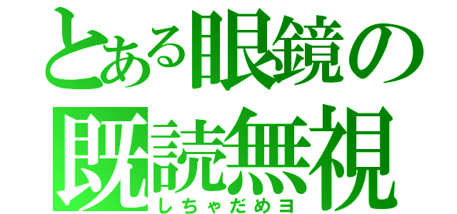 とある眼鏡の既読無視（しちゃだめヨ）