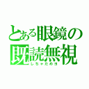 とある眼鏡の既読無視（しちゃだめヨ）