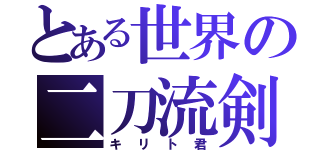 とある世界の二刀流剣士（キリト君）