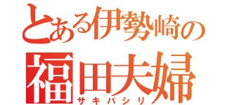 とある伊勢崎の福田夫婦（サキバシリ）