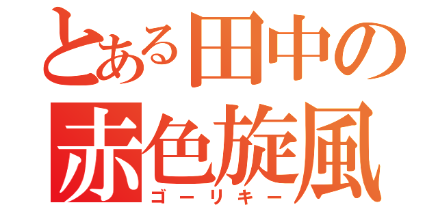 とある田中の赤色旋風（ゴーリキー）