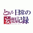 とある日常の妄想記録（デリュージョン　レコード）