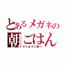 とあるメガネの朝ごはん（ゴミはゴミ箱へ）