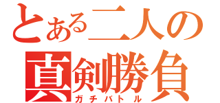 とある二人の真剣勝負（ガチバトル）