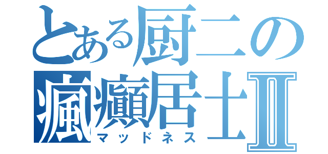 とある厨二の瘋癲居士Ⅱ（マッドネス）