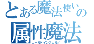 とある魔法使いの属性魔法（コールドインフェルノ）