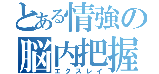 とある情強の脳内把握（エクスレイ）