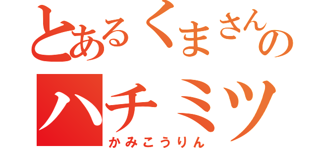 とあるくまさんのハチミツちょ〜だい（かみこうりん）