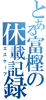 とある富樫の休載記録Ⅱ（エスケープ）