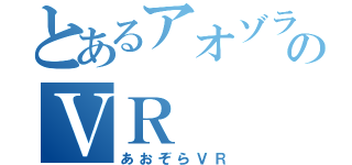 とあるアオゾラのＶＲ（あおぞらＶＲ）