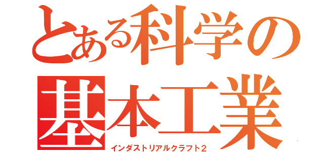 とある科学の基本工業（インダストリアルクラフト２）