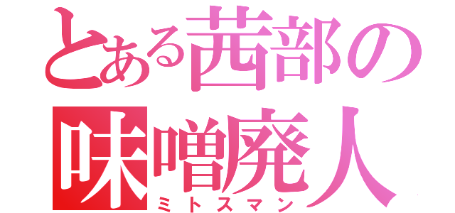 とある茜部の味噌廃人（ミトスマン）