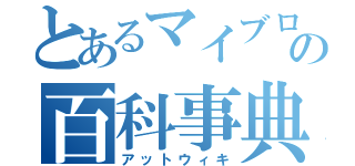 とあるマイブロの百科事典（アットウィキ）