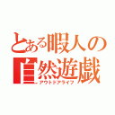 とある暇人の自然遊戯（アウトドアライフ）