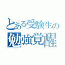 とある受験生の勉強覚醒（）