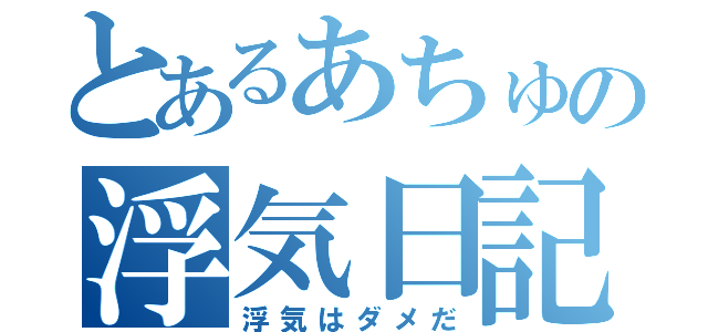 とあるあちゅの浮気日記（浮気はダメだ）