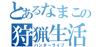 とあるなまこの狩猟生活（ハンターライフ）