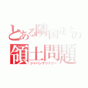 とある隣国達との領土問題（ジャパンテリトリー）