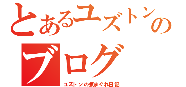 とあるユズトンのブログ（ユズトンの気まぐれ日記）