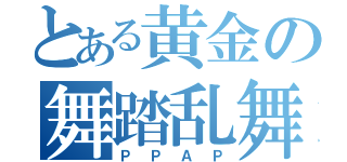 とある黄金の舞踏乱舞（ＰＰＡＰ）