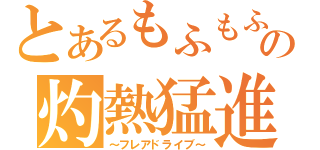 とあるもふもふの灼熱猛進（～フレアドライブ～）