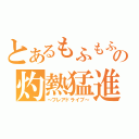 とあるもふもふの灼熱猛進（～フレアドライブ～）