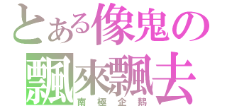 とある像鬼の飄來飄去（南極企鵝）