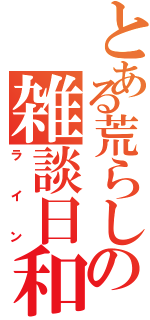 とある荒らしの雑談日和（ライン）