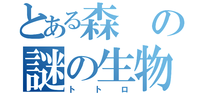 とある森の謎の生物（トトロ）