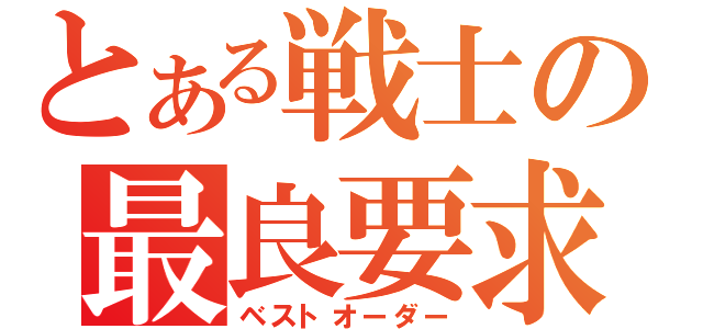 とある戦士の最良要求（ベストオーダー）