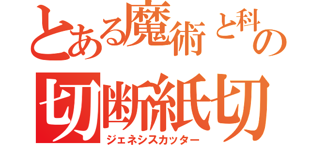 とある魔術と科学の切断紙切（ジェネシスカッター）