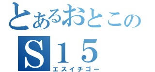 とあるおとこのＳ１５（エスイチゴー）