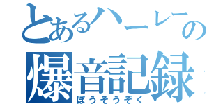 とあるハーレーの爆音記録（ぼうそうぞく）