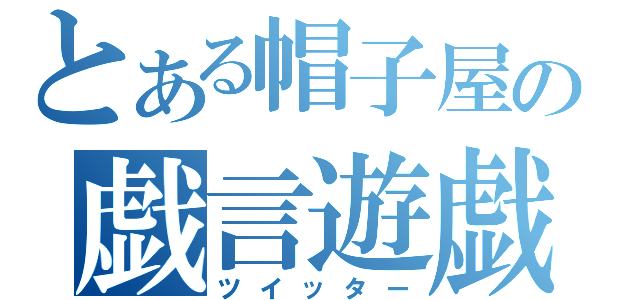 とある帽子屋の戯言遊戯（ツイッター）