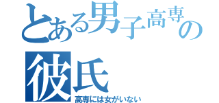 とある男子高専生の彼氏（高専には女がいない）