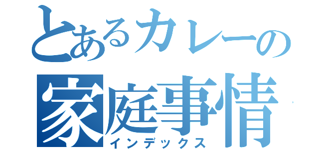 とあるカレーの家庭事情（インデックス）