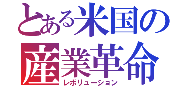 とある米国の産業革命（レボリューション）