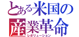 とある米国の産業革命（レボリューション）