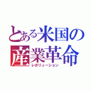 とある米国の産業革命（レボリューション）